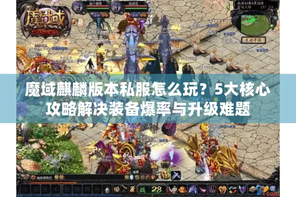 魔域麒麟版本私服怎么玩？5大核心攻略解决装备爆率与升级难题