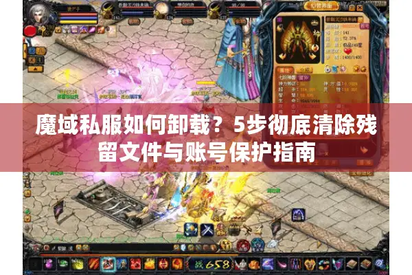 魔域私服如何卸载？5步彻底清除残留文件与账号保护指南