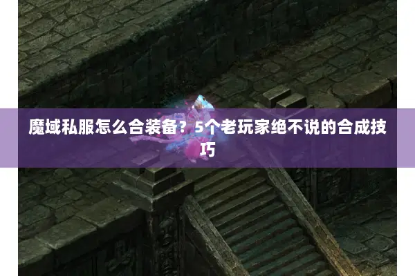 魔域私服怎么合装备？5个老玩家绝不说的合成技巧