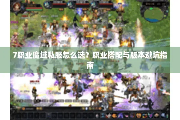 7职业魔域私服怎么选？职业搭配与版本避坑指南