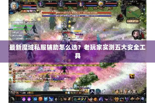 最新魔域私服辅助怎么选？老玩家实测五大安全工具