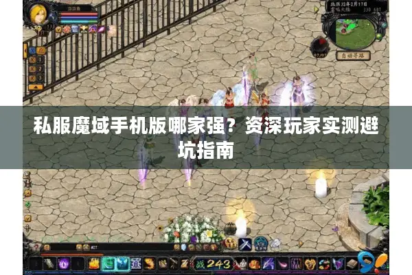 私服魔域手机版哪家强？资深玩家实测避坑指南