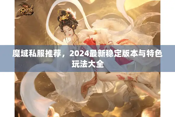 魔域私服推荐，2024最新稳定版本与特色玩法大全