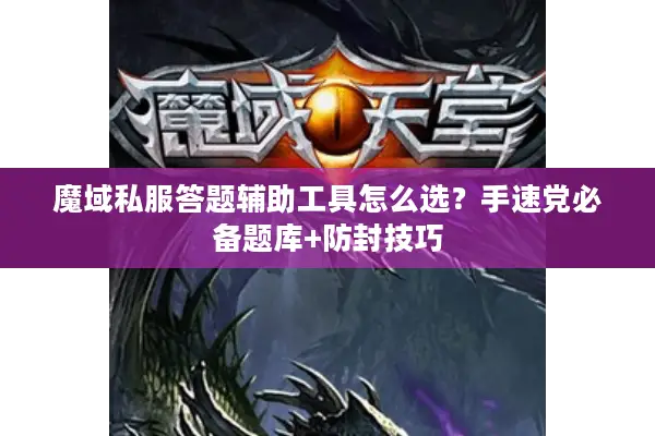 魔域私服答题辅助工具怎么选？手速党必备题库+防封技巧