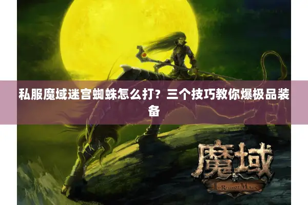 私服魔域迷宫蜘蛛怎么打?三个技巧教你爆极品装备 私服魔域迷宫蜘蛛怎么打?三个技巧教你爆极品装备