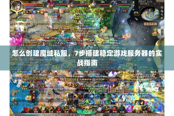 怎么创建魔域私服，7步搭建稳定游戏服务器的实战指南