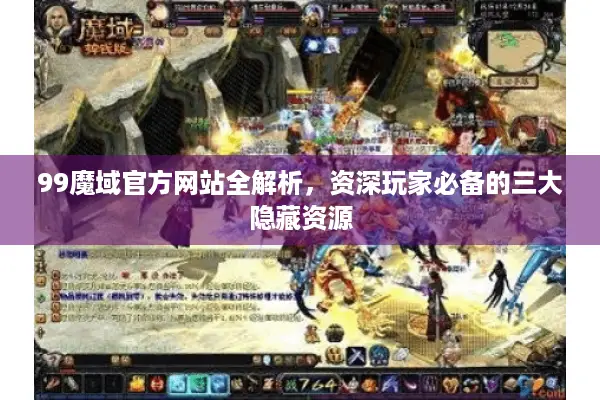 99魔域官方网站全解析，资深玩家必备的三大隐藏资源