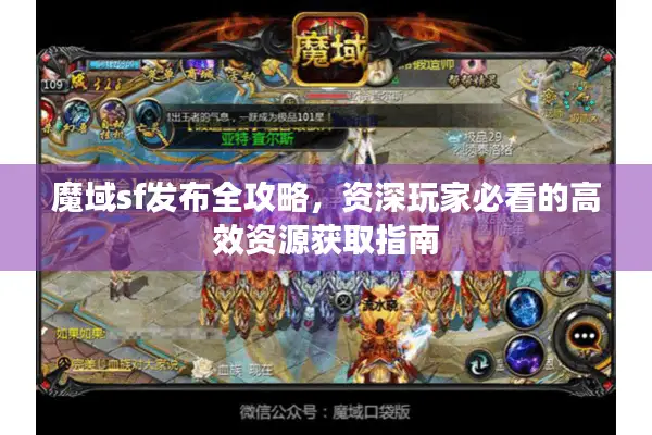 魔域sf发布全攻略，资深玩家必看的高效资源获取指南