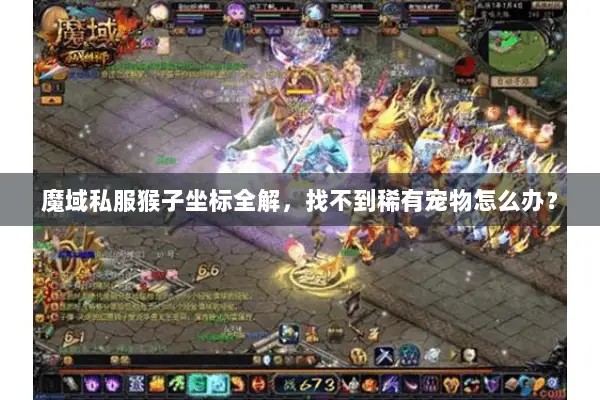 魔域私服猴子坐标全解，找不到稀有宠物怎么办？