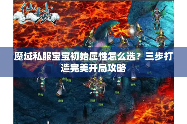 魔域私服宝宝初始属性怎么选？三步打造完美开局攻略