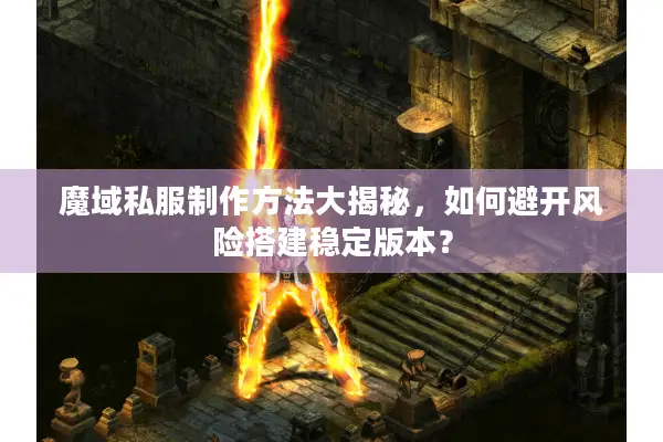 魔域私服制作方法大揭秘，如何避开风险搭建稳定版本？