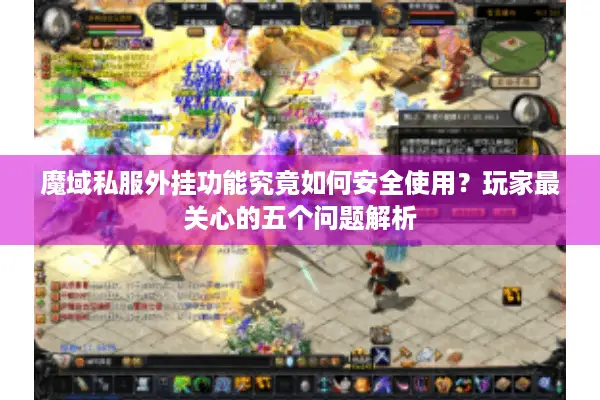魔域私服外挂功能究竟如何安全使用?玩家最关心的五个问题解析 魔域私服外挂功能究竟如何安全使用?玩家最关心的五个问题解析