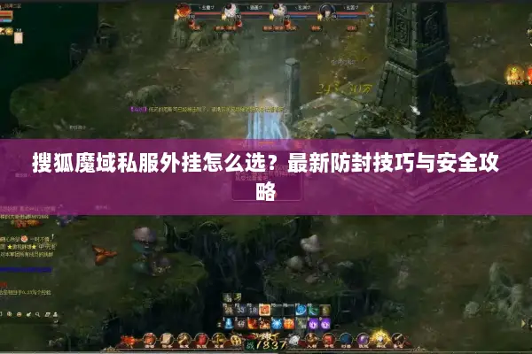 搜狐魔域私服外挂怎么选？最新防封技巧与安全攻略