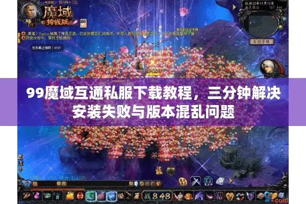 99魔域互通私服下载教程，三分钟解决安装失败与版本混乱问题