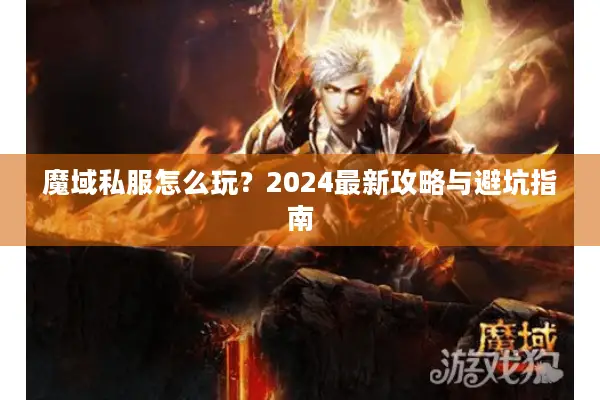 魔域私服怎么玩？2024最新攻略与避坑指南