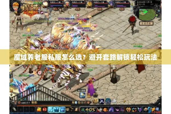 魔域养老服私服怎么选？避开套路解锁轻松玩法