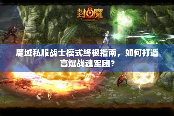 魔域私服战士模式终极指南，如何打造高爆战魂军团？
