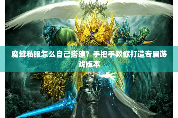 魔域私服怎么自己搭建？手把手教你打造专属游戏版本