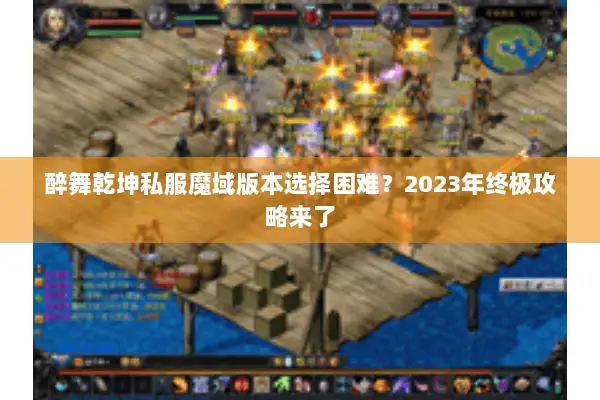 醉舞乾坤私服魔域版本选择困难？2023年终极攻略来了