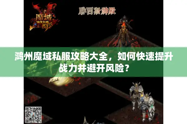 鸿州魔域私服攻略大全，如何快速提升战力并避开风险？