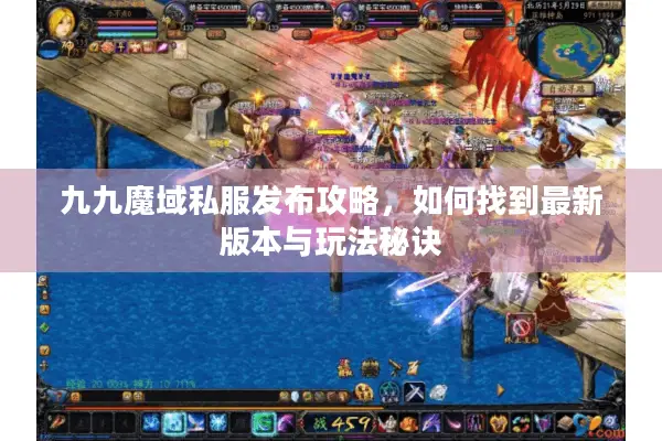 九九魔域私服发布攻略，如何找到最新版本与玩法秘诀