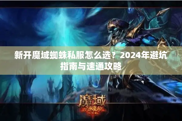 新开魔域蜘蛛私服怎么选？2024年避坑指南与速通攻略