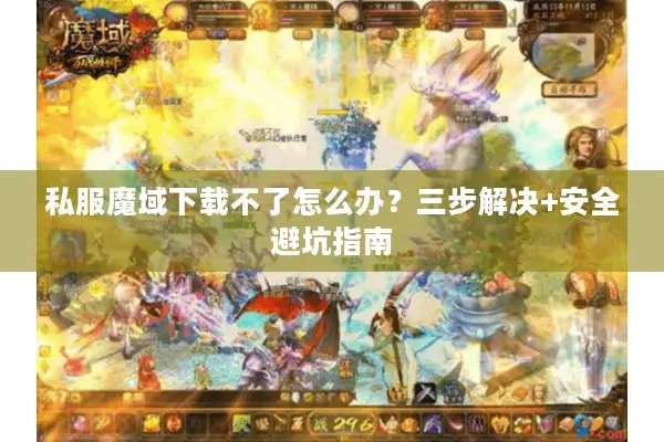 私服魔域下载不了怎么办？三步解决+安全避坑指南