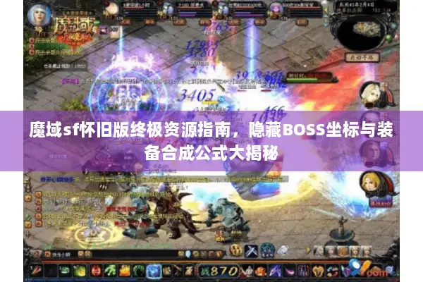 魔域sf怀旧版终极资源指南，隐藏BOSS坐标与装备合成公式大揭秘