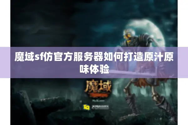 魔域sf仿官方服务器如何打造原汁原味体验