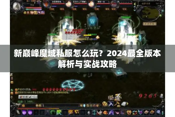 新巅峰魔域私服怎么玩？2024最全版本解析与实战攻略