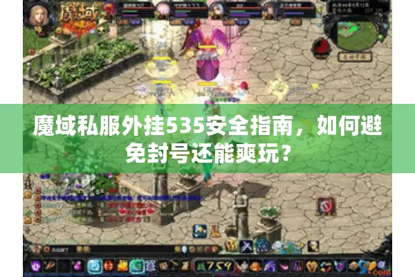 魔域私服外挂535安全指南，如何避免封号还能爽玩？