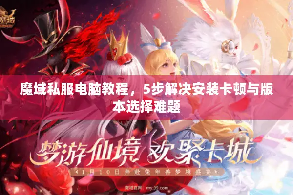 魔域私服电脑教程，5步解决安装卡顿与版本选择难题