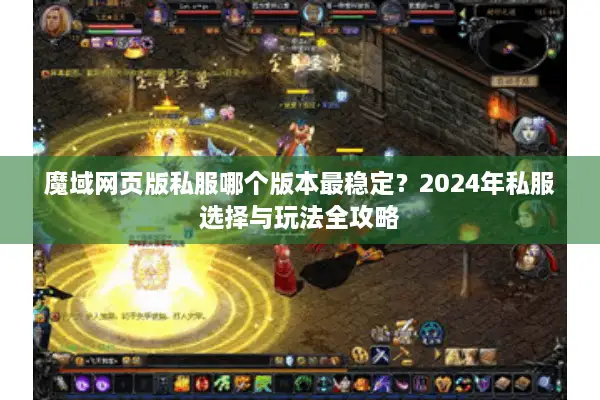 魔域网页版私服哪个版本最稳定？2024年私服选择与玩法全攻略