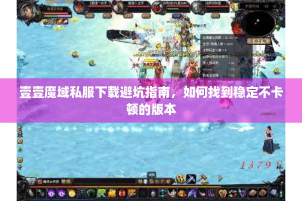 壹壹魔域私服下载避坑指南，如何找到稳定不卡顿的版本