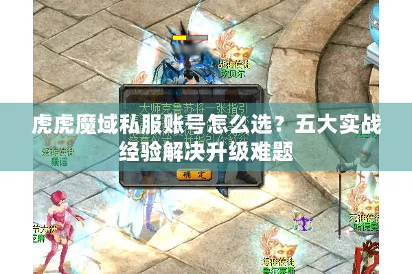 虎虎魔域私服账号怎么选？五大实战经验解决升级难题
