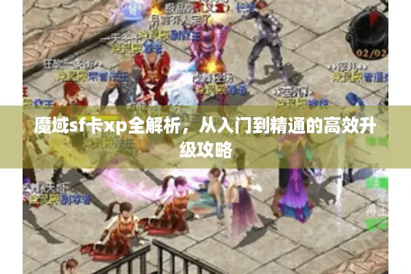 魔域sf卡xp全解析，从入门到精通的高效升级攻略