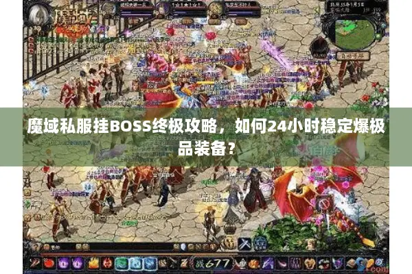 魔域私服挂BOSS终极攻略，如何24小时稳定爆极品装备？