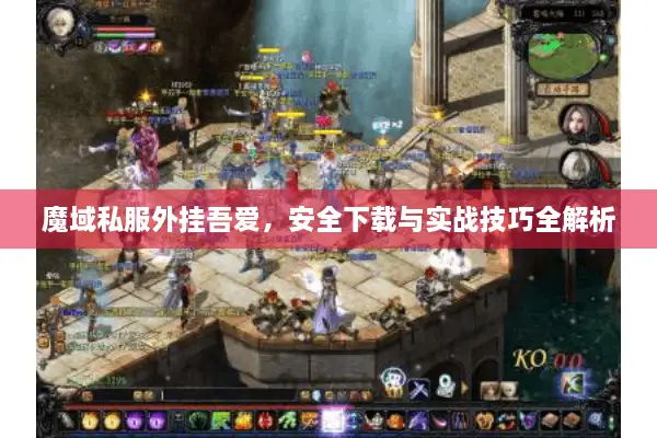 魔域私服外挂吾爱，安全下载与实战技巧全解析