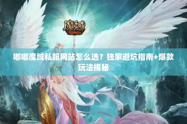 嘟嘟魔域私服网站怎么选？独家避坑指南+爆款玩法揭秘
