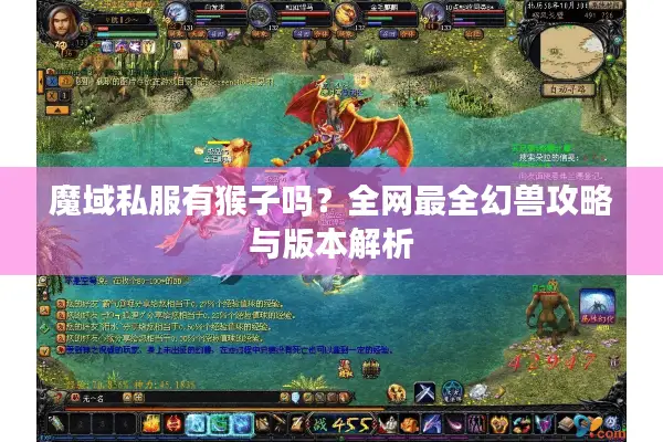 魔域私服有猴子吗？全网最全幻兽攻略与版本解析