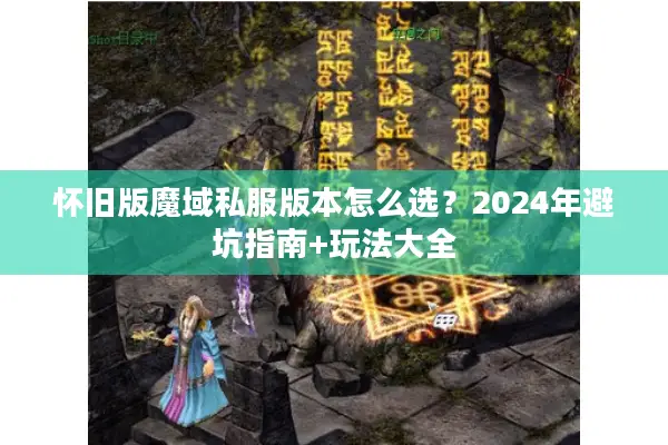怀旧版魔域私服版本怎么选？2024年避坑指南+玩法大全