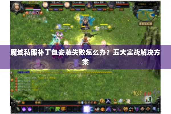 魔域私服补丁包安装失败怎么办？五大实战解决方案