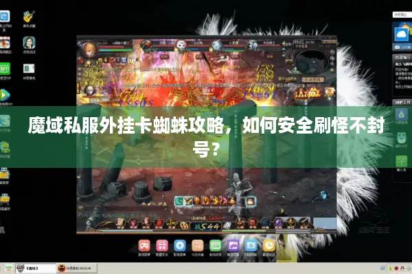 魔域私服外挂卡蜘蛛攻略，如何安全刷怪不封号？