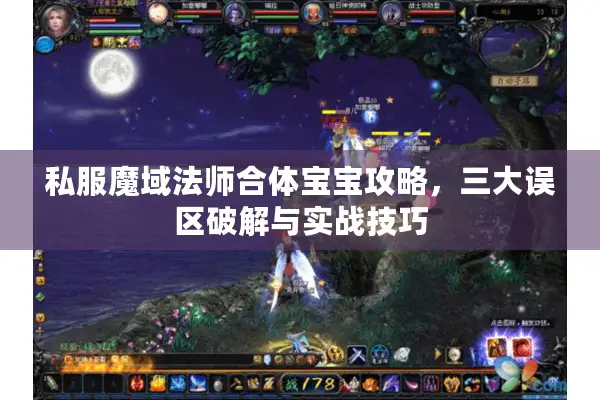 私服魔域法师合体宝宝攻略，三大误区破解与实战技巧