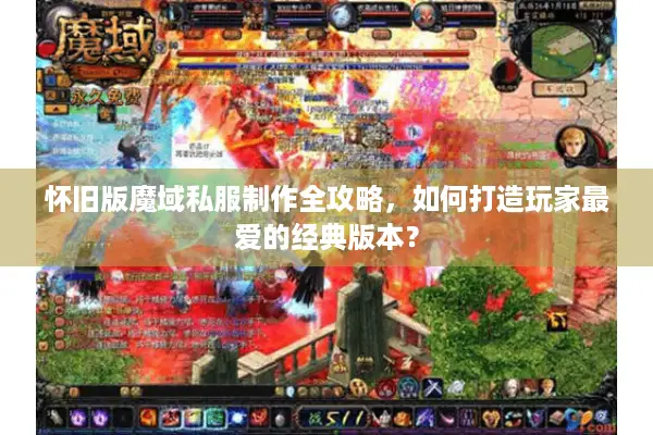 怀旧版魔域私服制作全攻略，如何打造玩家最爱的经典版本？