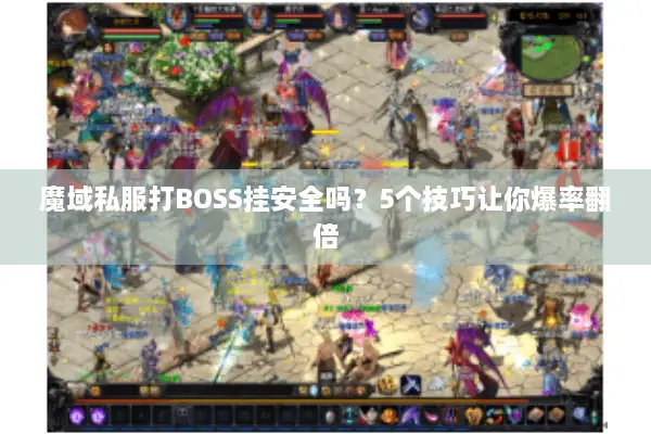 魔域私服打BOSS挂安全吗？5个技巧让你爆率翻倍
