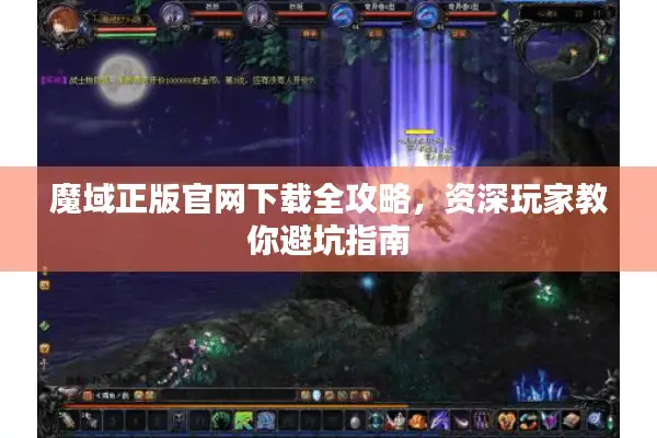 魔域正版官网下载全攻略，资深玩家教你避坑指南