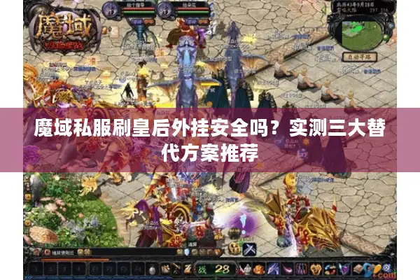 魔域私服刷皇后外挂安全吗？实测三大替代方案推荐