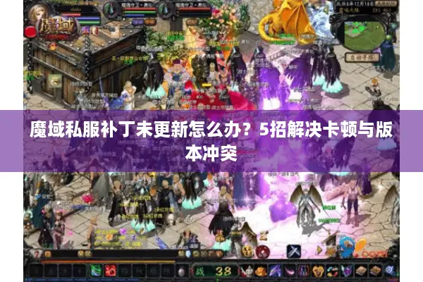 魔域私服补丁未更新怎么办？5招解决卡顿与版本冲突