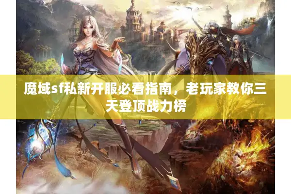 魔域sf私新开服必看指南，老玩家教你三天登顶战力榜